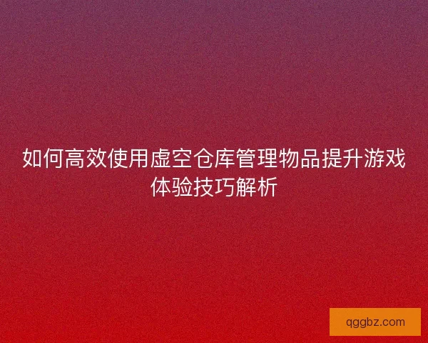 如何高效使用虚空仓库管理物品提升游戏体验技巧解析