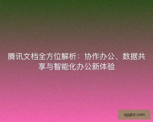 腾讯文档全方位解析：协作办公、数据共享与智能化办公新体验