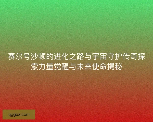 赛尔号沙顿的进化之路与宇宙守护传奇探索力量觉醒与未来使命揭秘