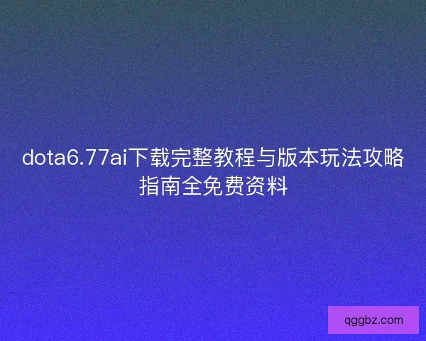dota6.77ai下载完整教程与版本玩法攻略指南全免费资料
