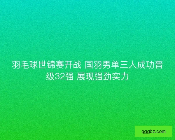 羽毛球世锦赛开战 国羽男单三人成功晋级32强 展现强劲实力