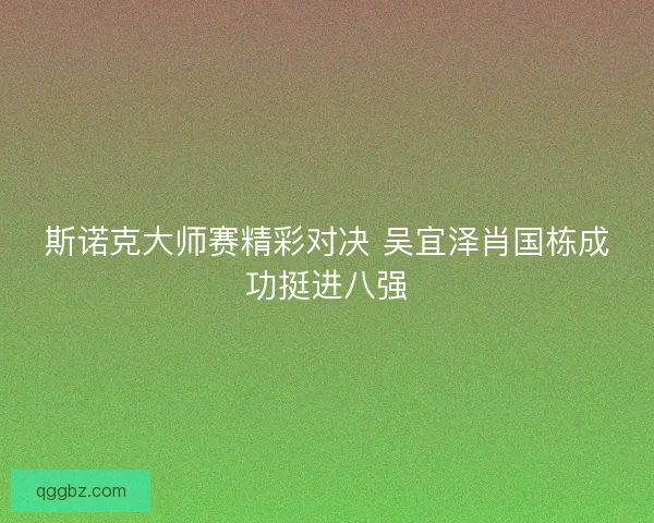 斯诺克大师赛精彩对决 吴宜泽肖国栋成功挺进八强