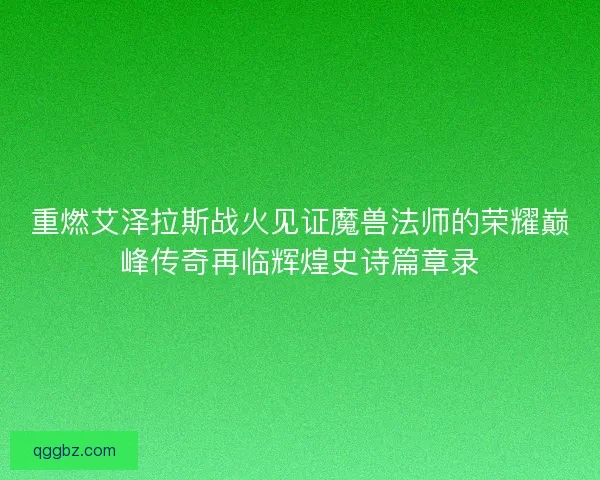 重燃艾泽拉斯战火见证魔兽法师的荣耀巅峰传奇再临辉煌史诗篇章录