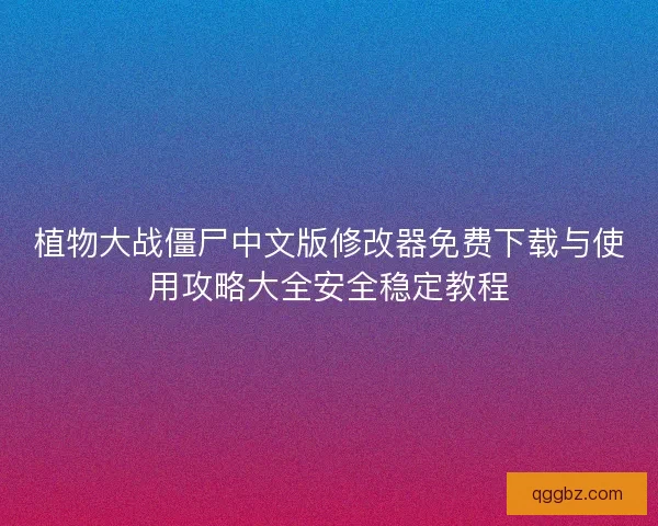 植物大战僵尸中文版修改器免费下载与使用攻略大全安全稳定教程