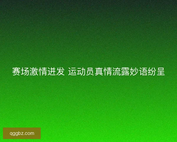赛场激情迸发 运动员真情流露妙语纷呈